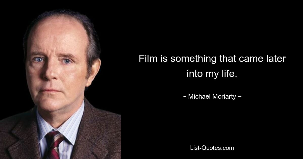 Film is something that came later into my life. — © Michael Moriarty