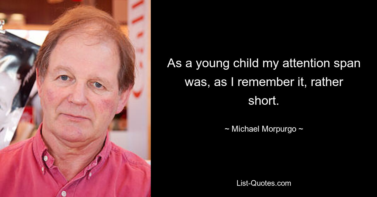 As a young child my attention span was, as I remember it, rather short. — © Michael Morpurgo