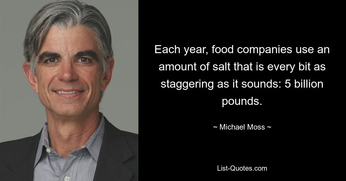 Each year, food companies use an amount of salt that is every bit as staggering as it sounds: 5 billion pounds. — © Michael Moss