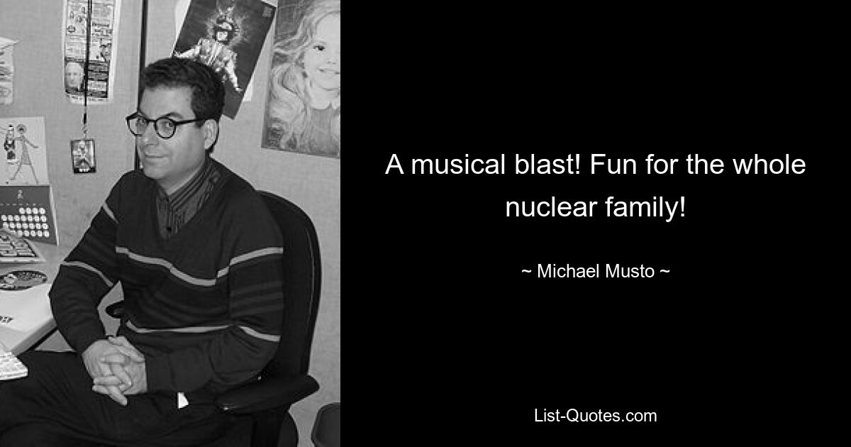 A musical blast! Fun for the whole nuclear family! — © Michael Musto