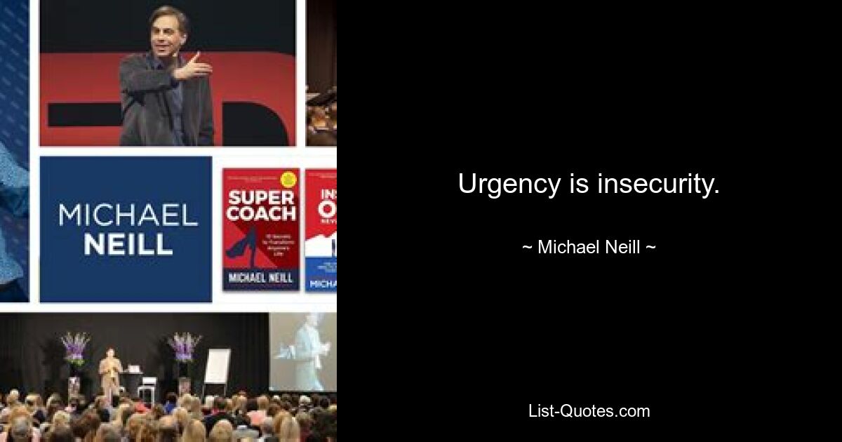 Urgency is insecurity. — © Michael Neill