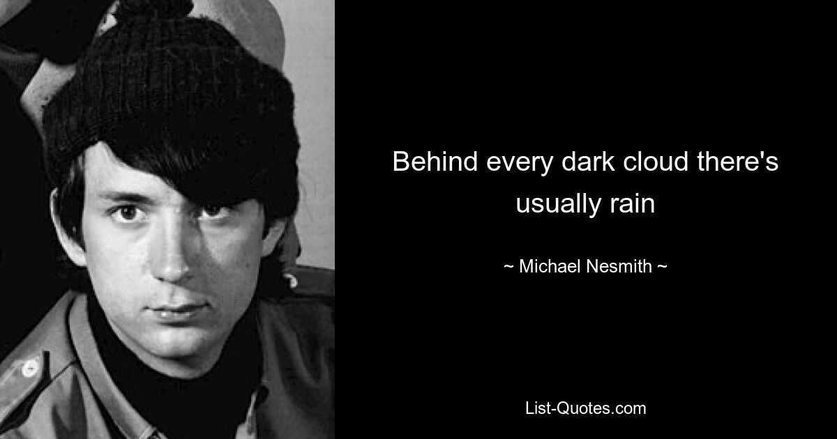 Behind every dark cloud there's usually rain — © Michael Nesmith