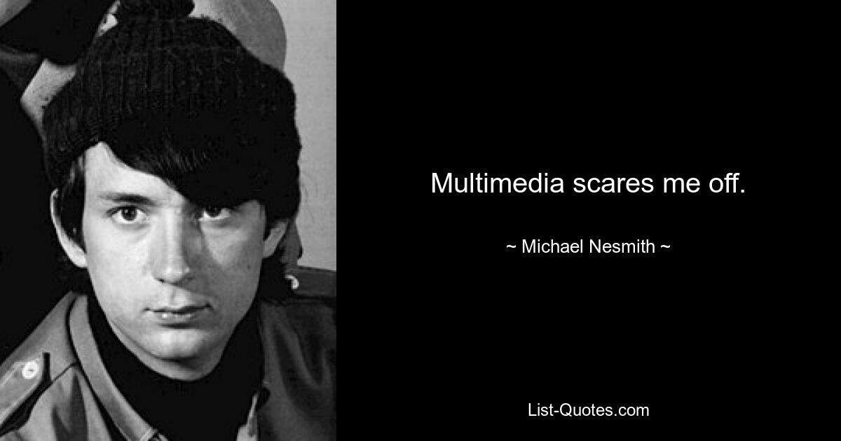 Multimedia scares me off. — © Michael Nesmith