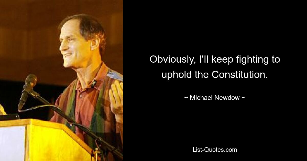 Obviously, I'll keep fighting to uphold the Constitution. — © Michael Newdow