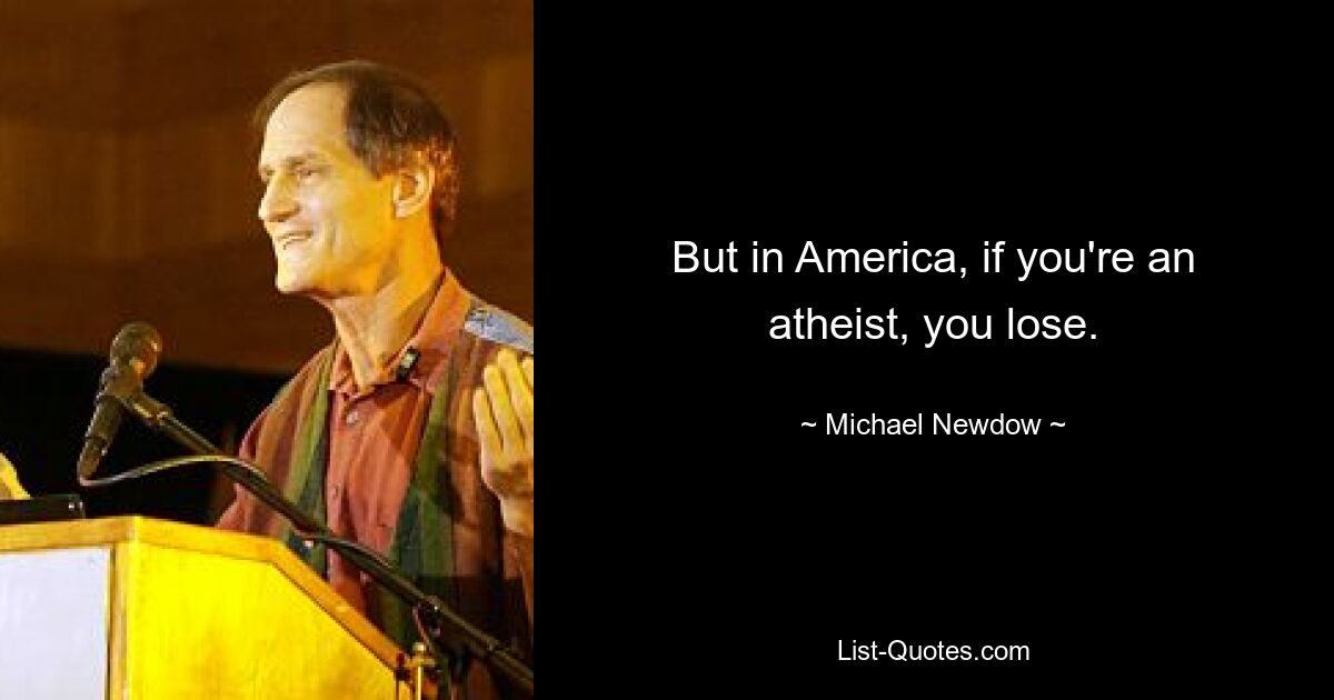 But in America, if you're an atheist, you lose. — © Michael Newdow