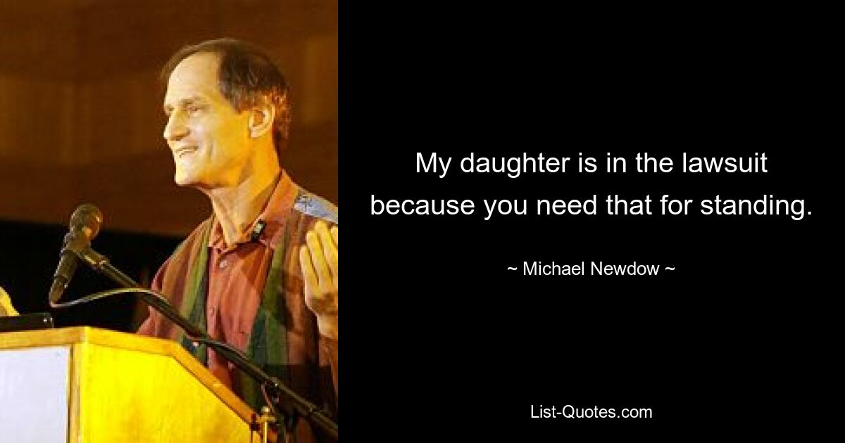 My daughter is in the lawsuit because you need that for standing. — © Michael Newdow