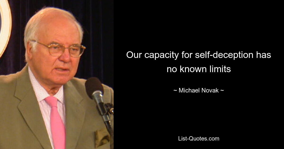 Our capacity for self-deception has no known limits — © Michael Novak