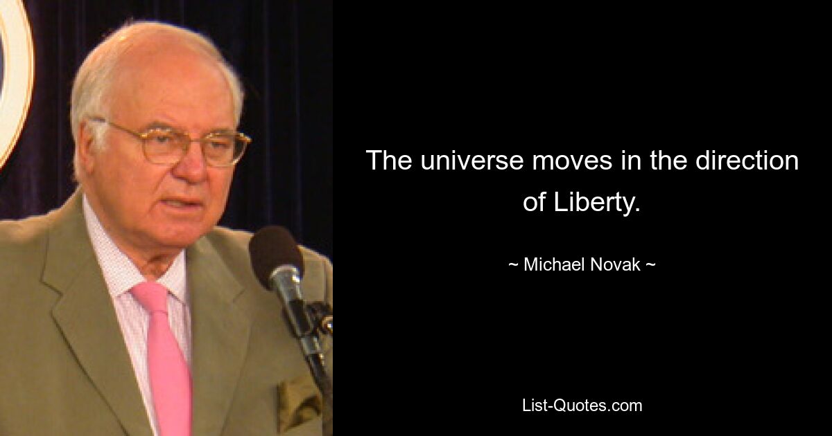 The universe moves in the direction of Liberty. — © Michael Novak