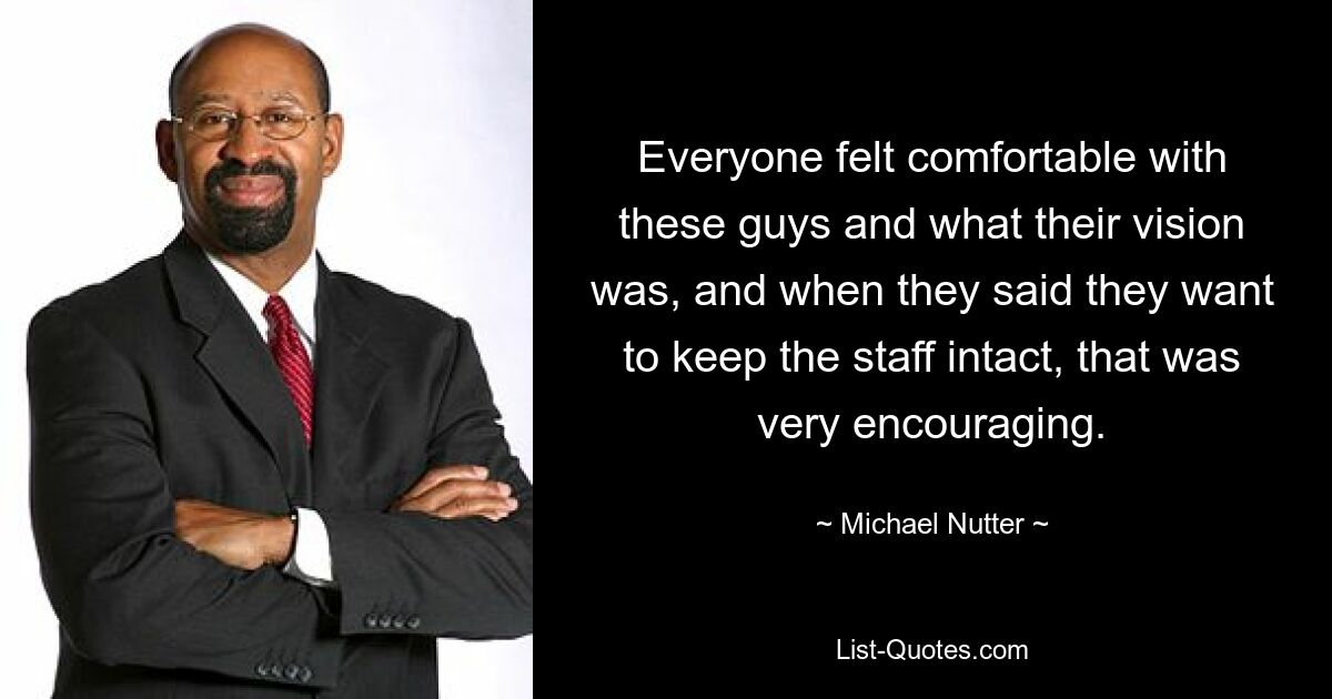 Everyone felt comfortable with these guys and what their vision was, and when they said they want to keep the staff intact, that was very encouraging. — © Michael Nutter