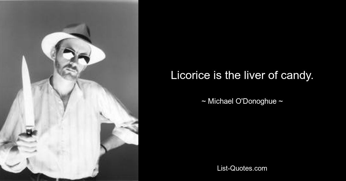 Licorice is the liver of candy. — © Michael O'Donoghue