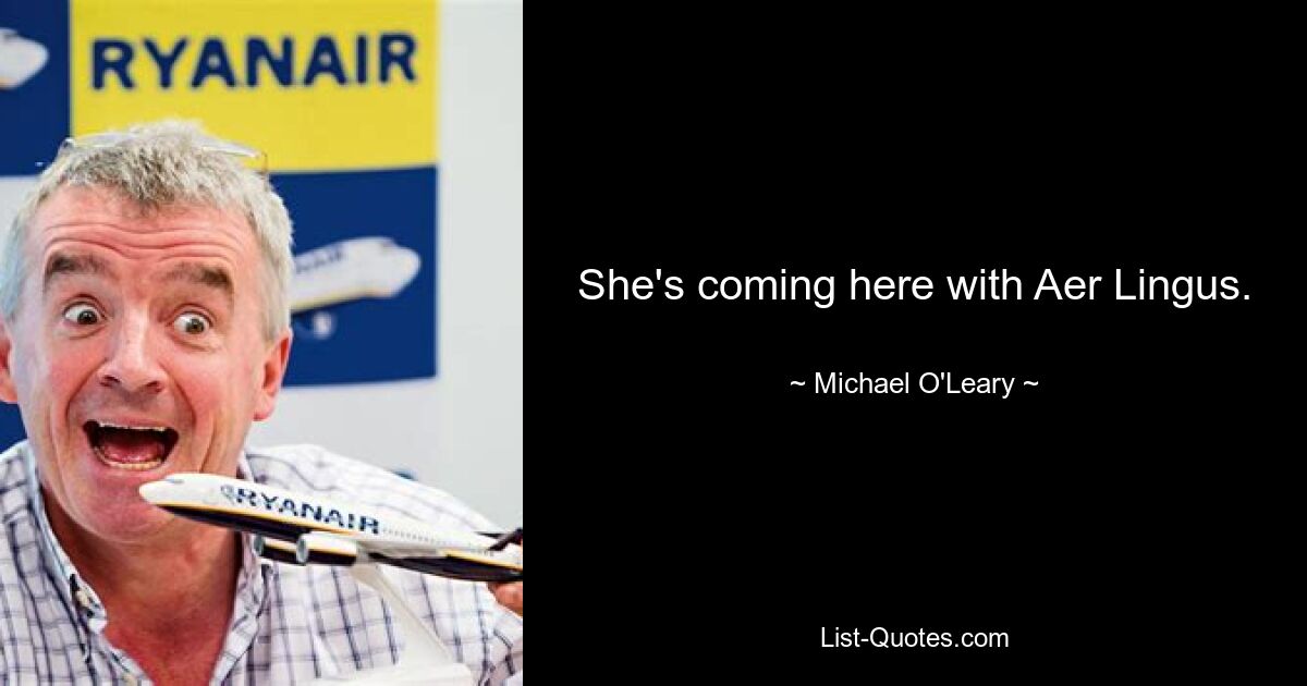 She's coming here with Aer Lingus. — © Michael O'Leary