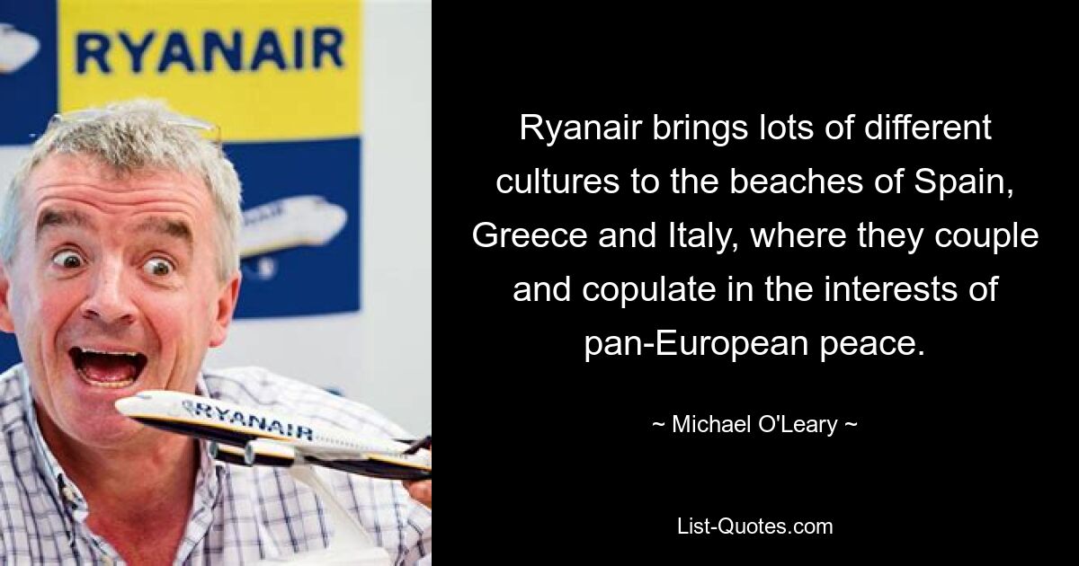 Ryanair brings lots of different cultures to the beaches of Spain, Greece and Italy, where they couple and copulate in the interests of pan-European peace. — © Michael O'Leary