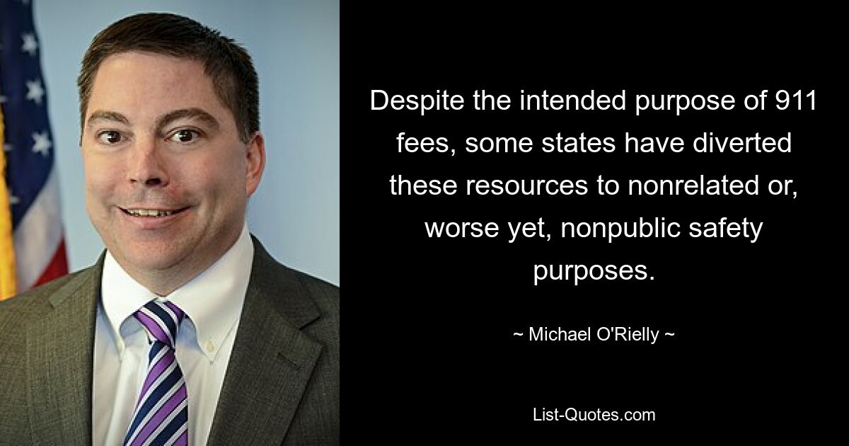 Despite the intended purpose of 911 fees, some states have diverted these resources to nonrelated or, worse yet, nonpublic safety purposes. — © Michael O'Rielly