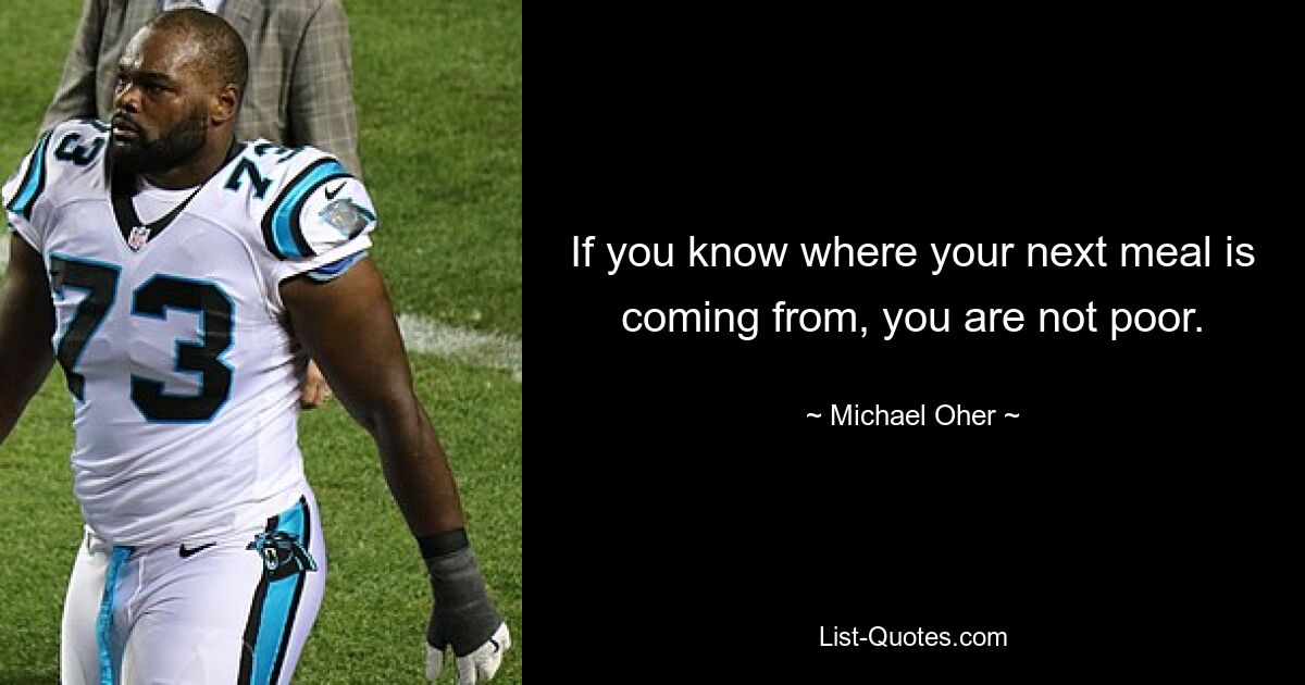 If you know where your next meal is coming from, you are not poor. — © Michael Oher