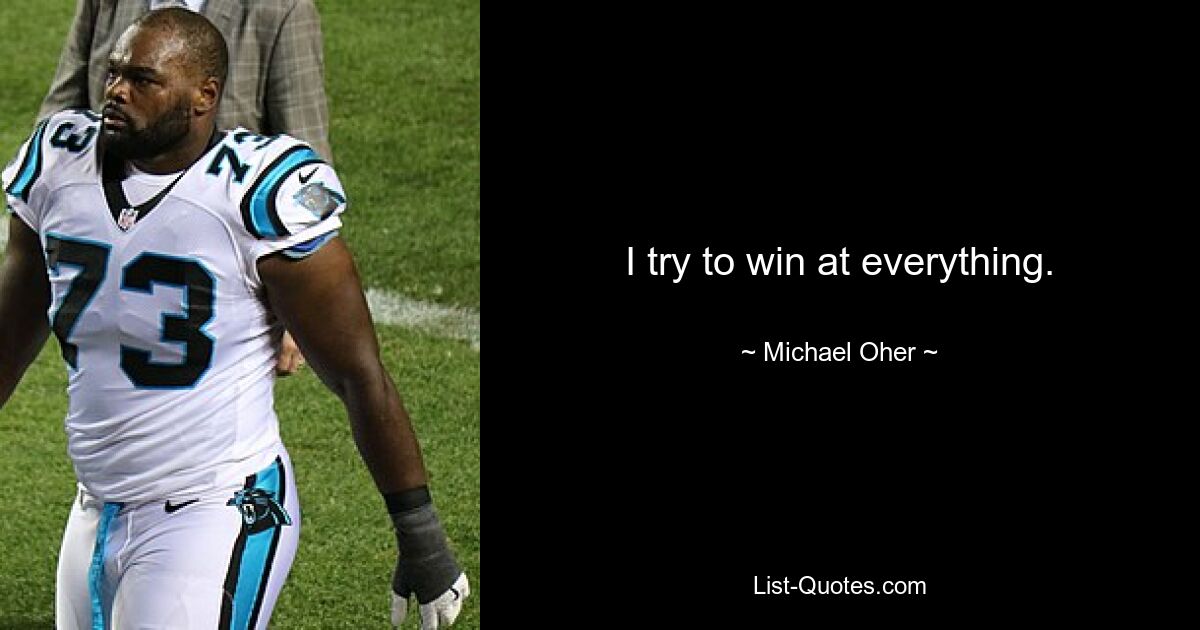 I try to win at everything. — © Michael Oher