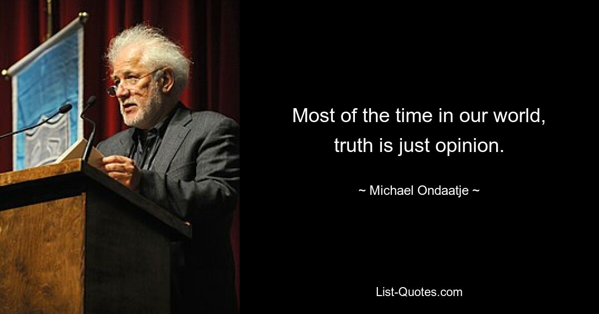 Most of the time in our world, truth is just opinion. — © Michael Ondaatje