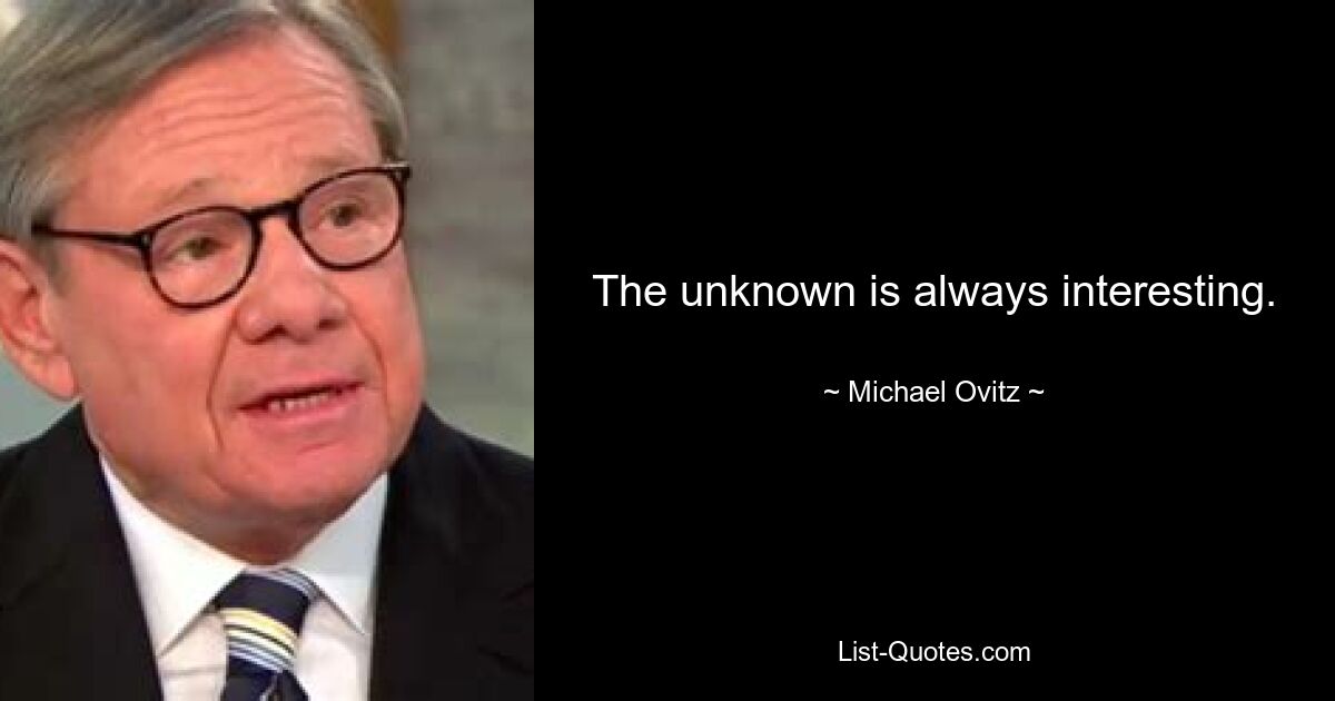 The unknown is always interesting. — © Michael Ovitz