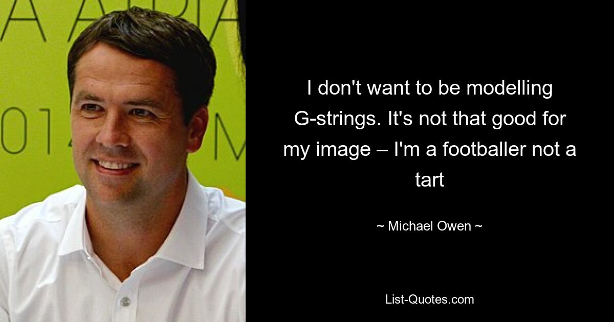 I don't want to be modelling G-strings. It's not that good for my image – I'm a footballer not a tart — © Michael Owen