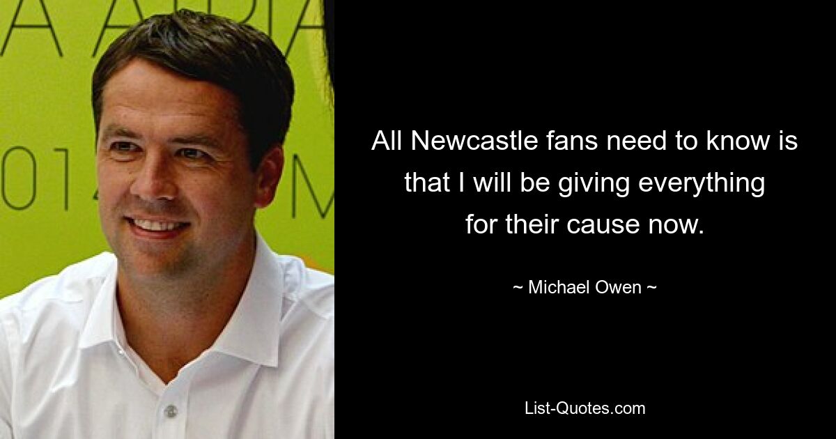 All Newcastle fans need to know is that I will be giving everything for their cause now. — © Michael Owen