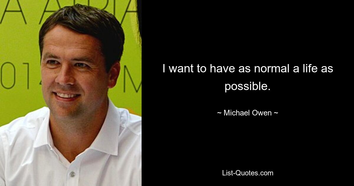 I want to have as normal a life as possible. — © Michael Owen