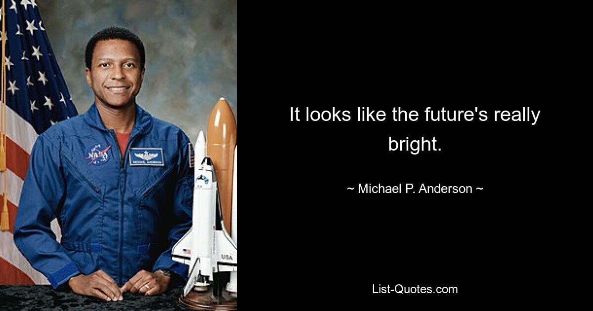 It looks like the future's really bright. — © Michael P. Anderson