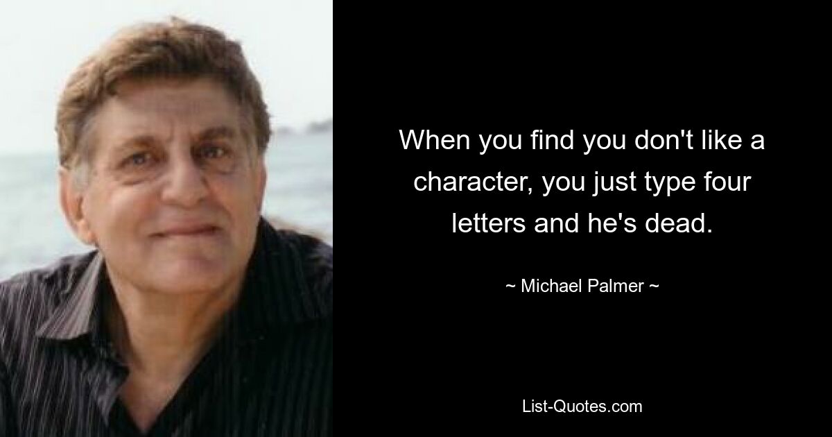 When you find you don't like a character, you just type four letters and he's dead. — © Michael Palmer