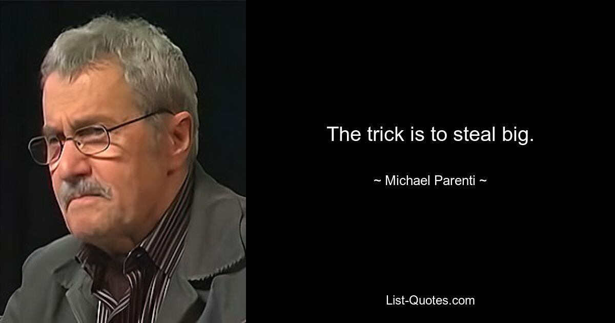 The trick is to steal big. — © Michael Parenti