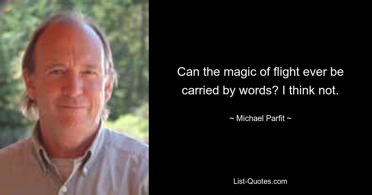 Can the magic of flight ever be carried by words? I think not. — © Michael Parfit