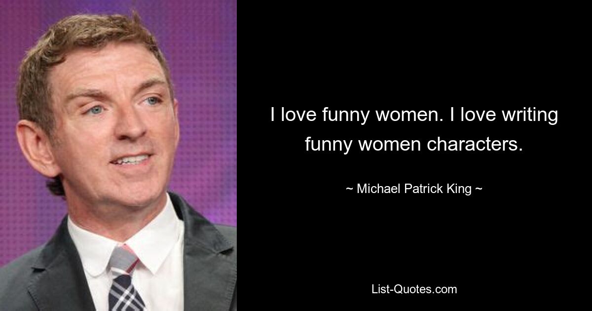 I love funny women. I love writing funny women characters. — © Michael Patrick King