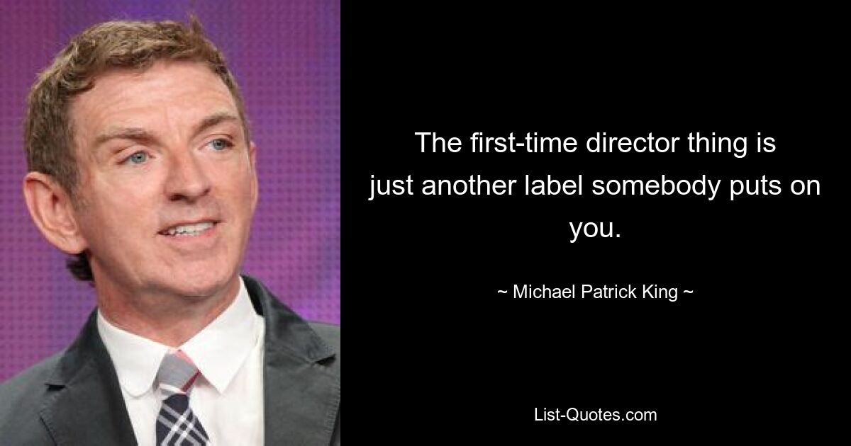 The first-time director thing is just another label somebody puts on you. — © Michael Patrick King