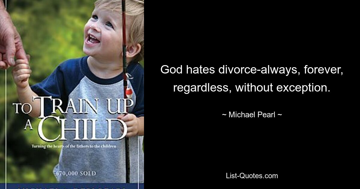 God hates divorce-always, forever, regardless, without exception. — © Michael Pearl