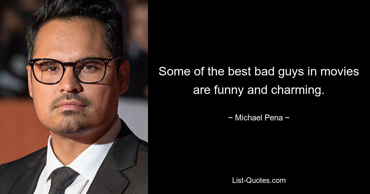 Some of the best bad guys in movies are funny and charming. — © Michael Pena