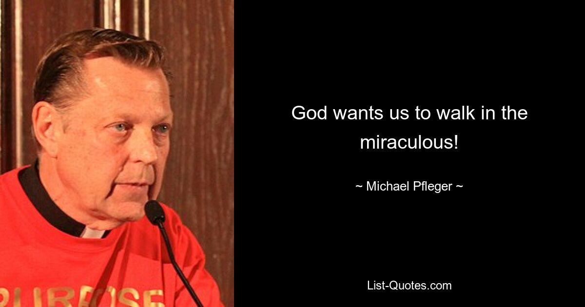 God wants us to walk in the miraculous! — © Michael Pfleger