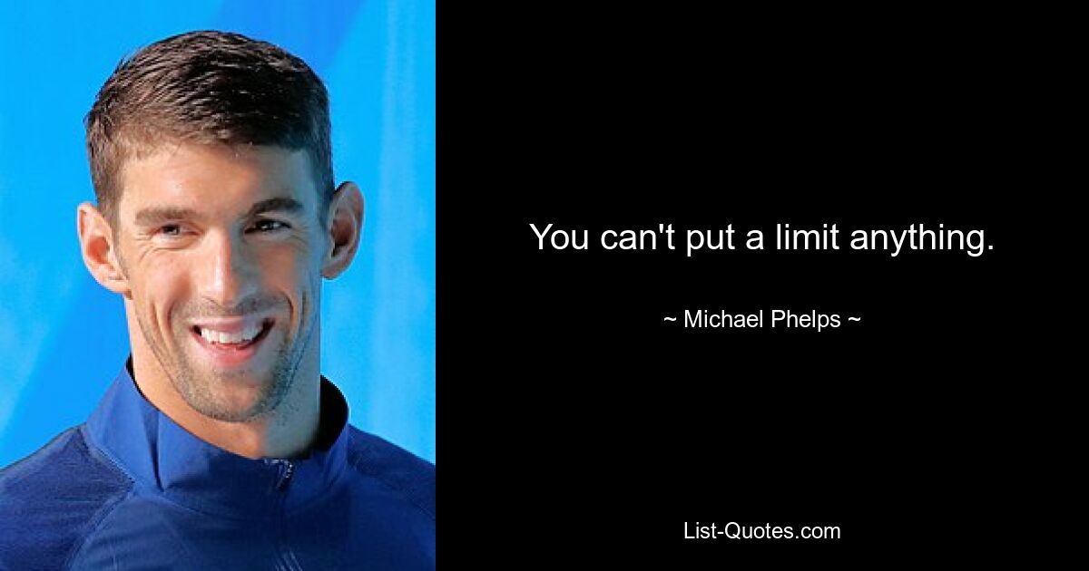 You can't put a limit anything. — © Michael Phelps