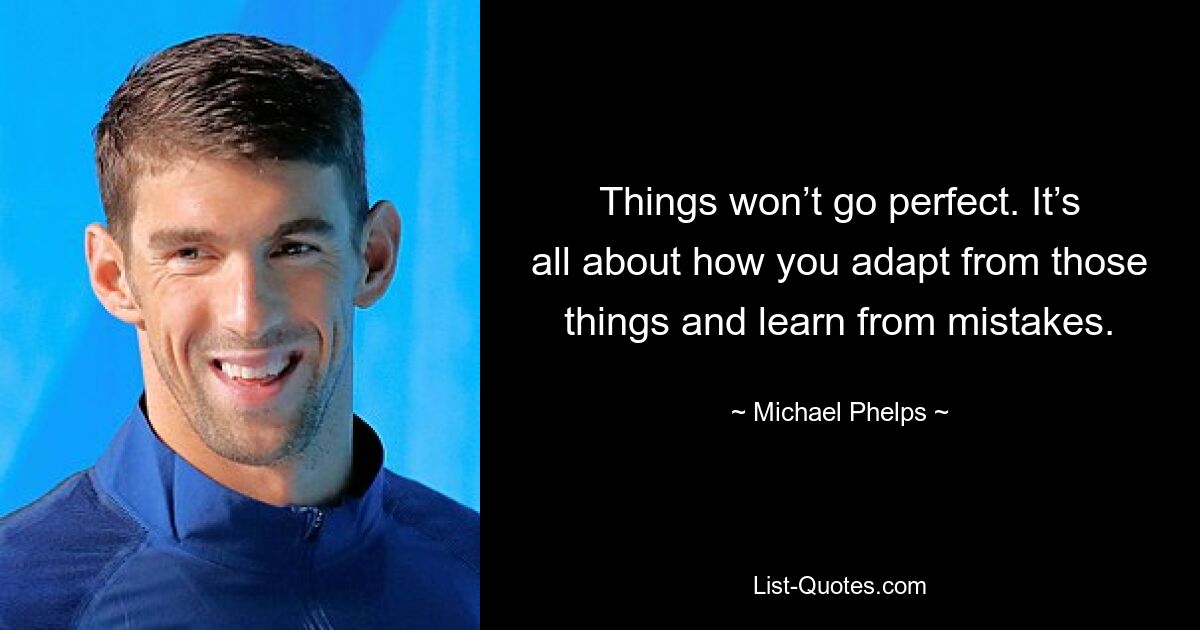 Things won’t go perfect. It’s all about how you adapt from those things and learn from mistakes. — © Michael Phelps