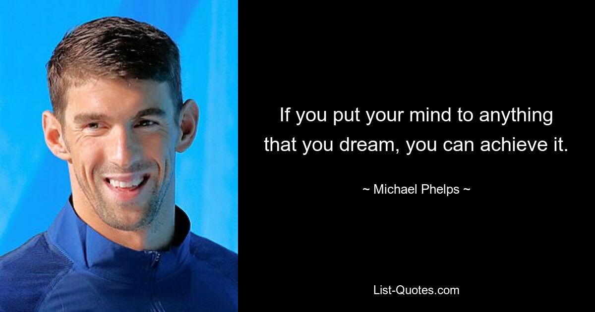 If you put your mind to anything that you dream, you can achieve it. — © Michael Phelps