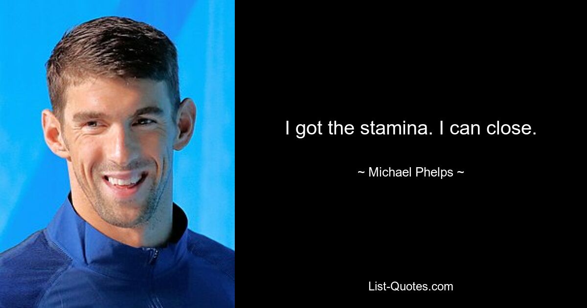 I got the stamina. I can close. — © Michael Phelps