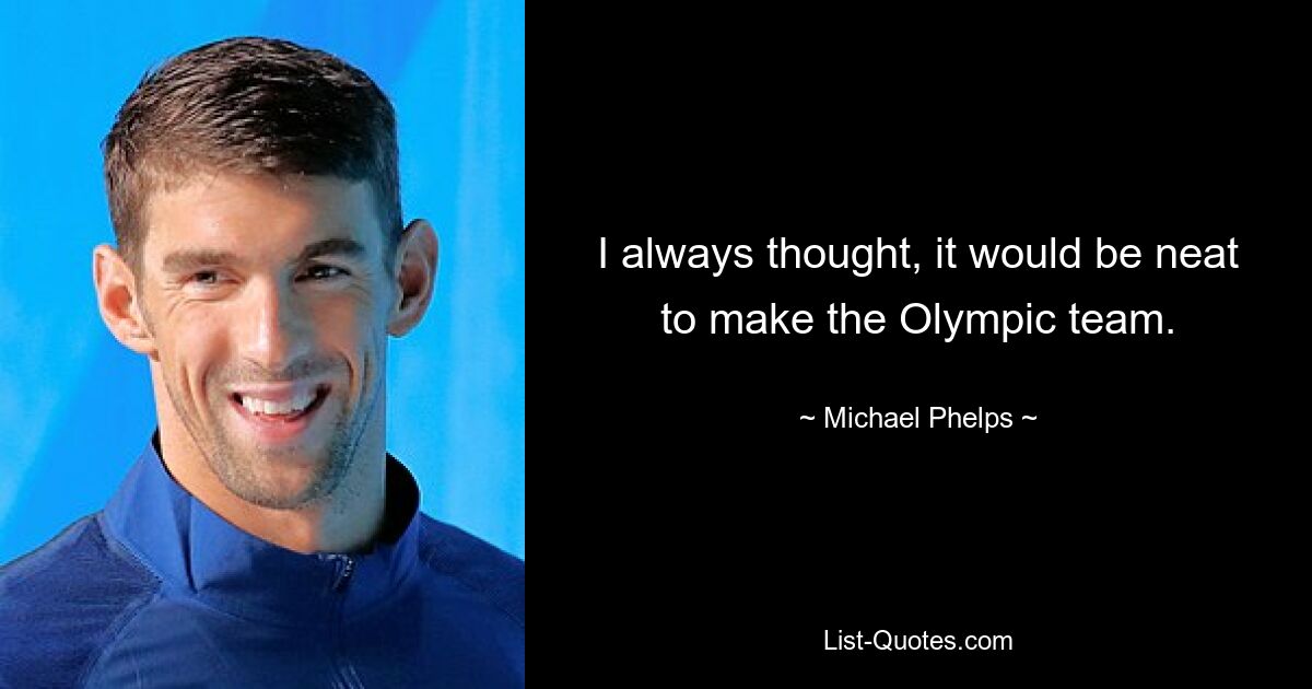 Ich dachte immer, es wäre toll, in die Olympiamannschaft zu kommen. — © Michael Phelps 