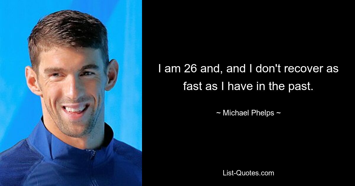 I am 26 and, and I don't recover as fast as I have in the past. — © Michael Phelps