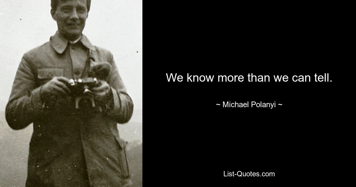 We know more than we can tell. — © Michael Polanyi