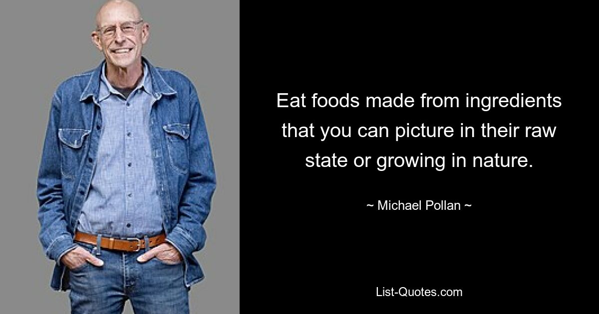 Eat foods made from ingredients that you can picture in their raw state or growing in nature. — © Michael Pollan