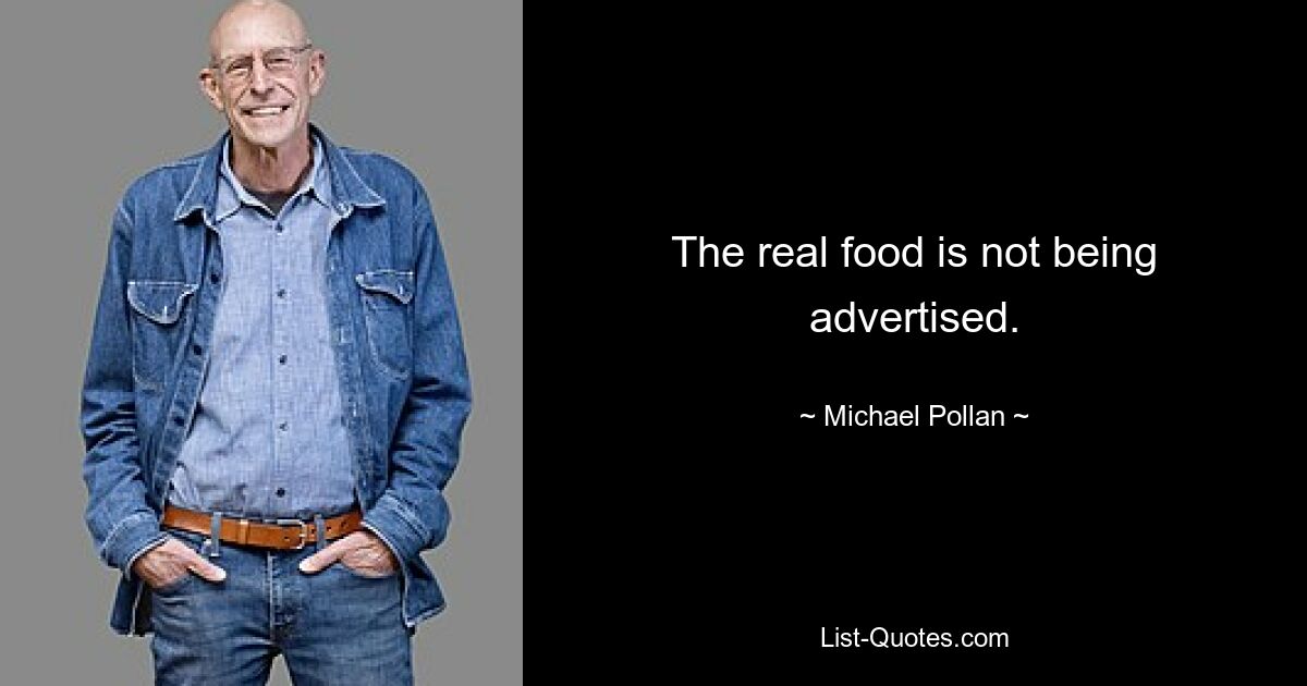 The real food is not being advertised. — © Michael Pollan