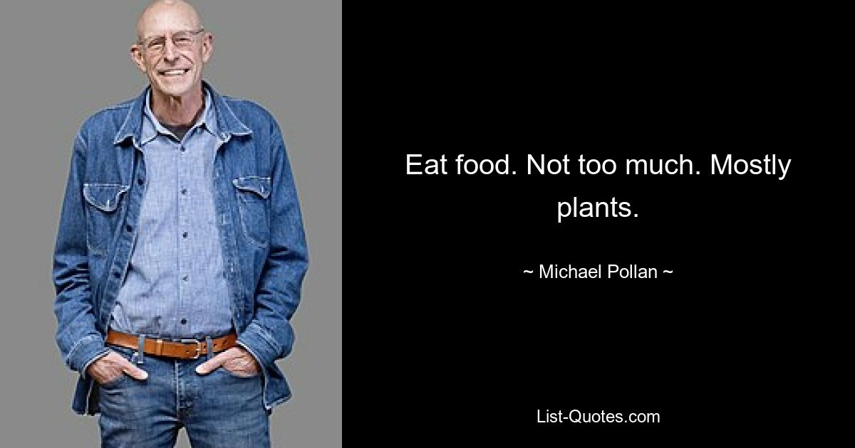 Eat food. Not too much. Mostly plants. — © Michael Pollan