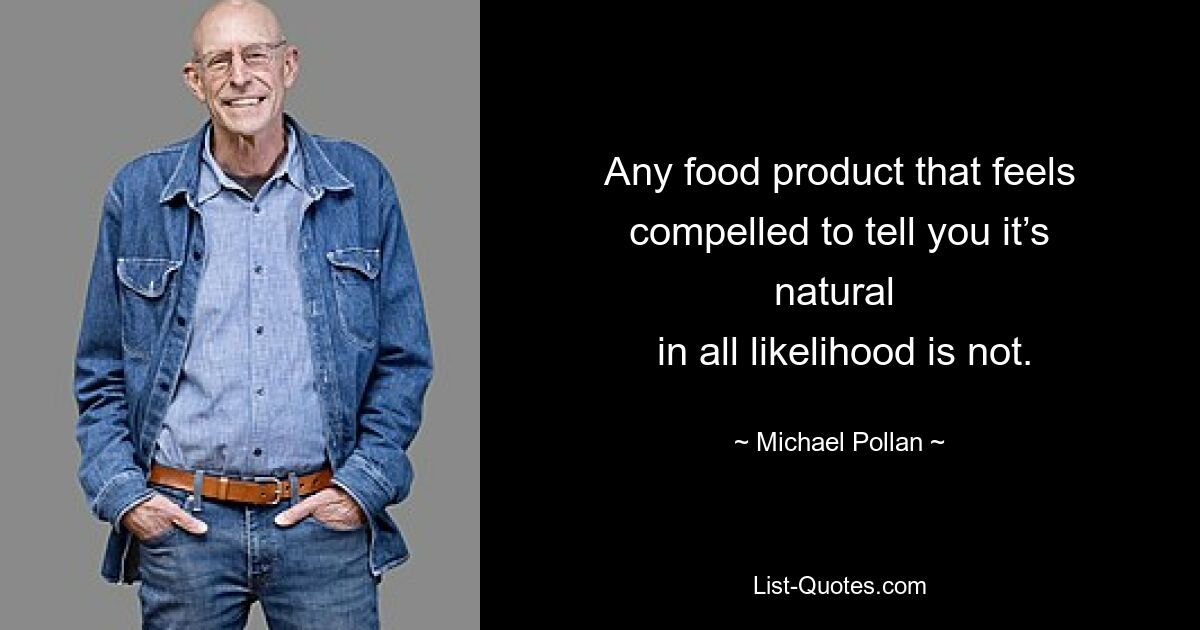 Any food product that feels compelled to tell you it’s natural 
 in all likelihood is not. — © Michael Pollan