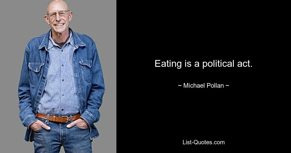 Eating is a political act. — © Michael Pollan