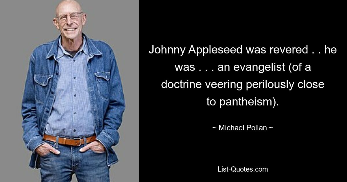 Johnny Appleseed was revered . . he was . . . an evangelist (of a doctrine veering perilously close to pantheism). — © Michael Pollan