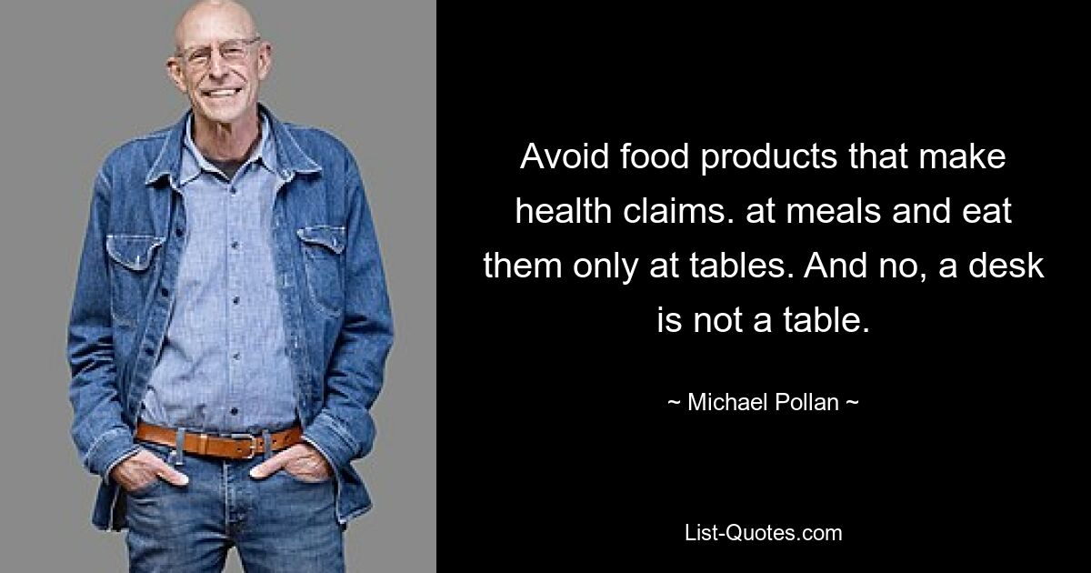 Avoid food products that make health claims. at meals and eat them only at tables. And no, a desk is not a table. — © Michael Pollan