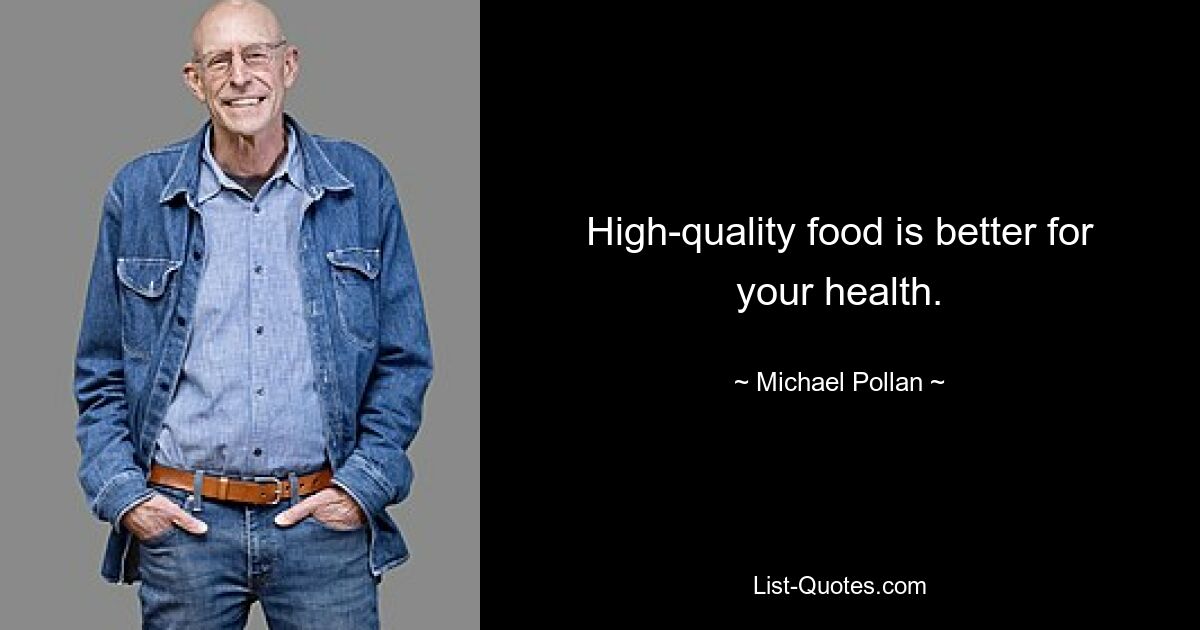 High-quality food is better for your health. — © Michael Pollan