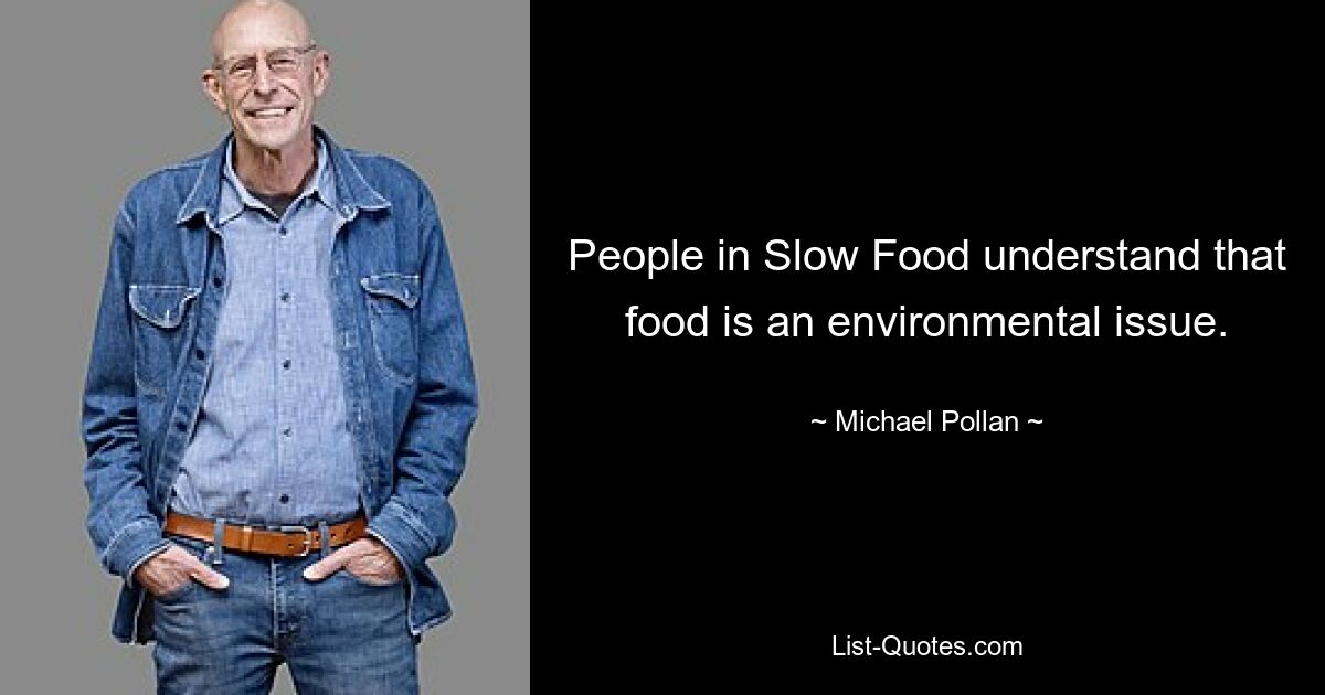 People in Slow Food understand that food is an environmental issue. — © Michael Pollan