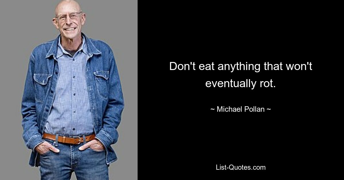 Don't eat anything that won't eventually rot. — © Michael Pollan